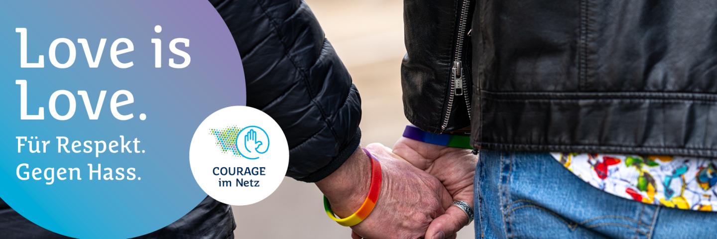 Zwei Menschen halten Händchen und tragen Regenbogenarmbänder. Daneben der Schriftzug: ‚Love is Love. Für Respekt. Gegen Hass.‘ sowie das Logo der Initiative Courage im Netz.
